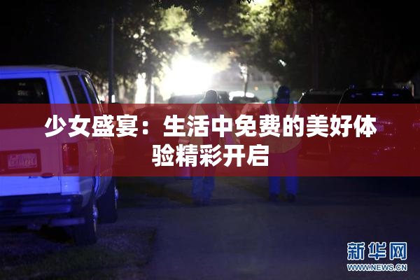 少女盛宴：生活中免费的美好体验精彩开启