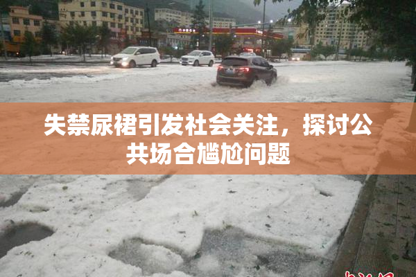 失禁尿裙引发社会关注，探讨公共场合尴尬问题