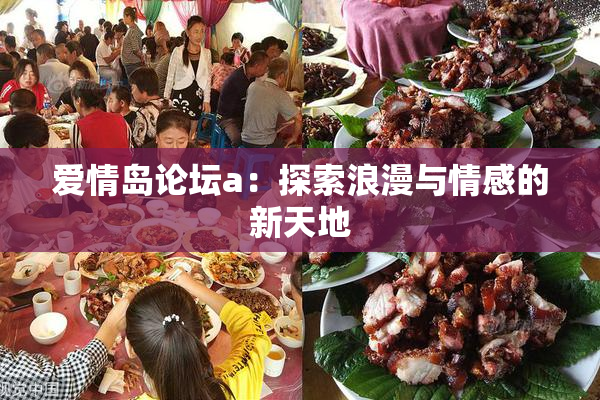 爱情岛论坛a：探索浪漫与情感的新天地