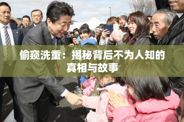 偷窥洗重：揭秘背后不为人知的真相与故事
