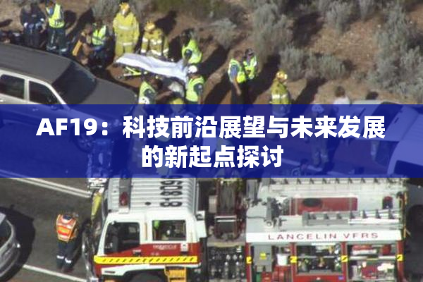 AF19：科技前沿展望与未来发展的新起点探讨