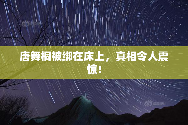 唐舞桐被绑在床上，真相令人震惊！