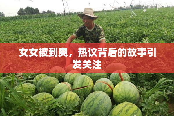 女女被到爽，热议背后的故事引发关注