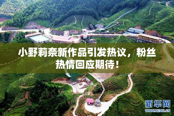 小野莉奈新作品引发热议，粉丝热情回应期待！