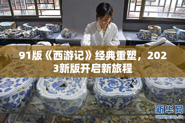 91版《西游记》经典重塑，2023新版开启新旅程