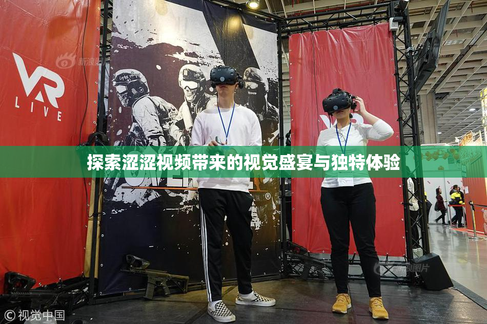 探索涩涩视频带来的视觉盛宴与独特体验