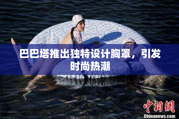 巴巴塔推出独特设计胸罩，引发时尚热潮