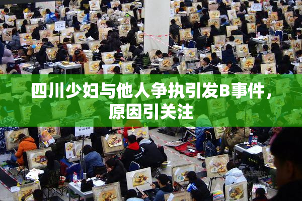 四川少妇与他人争执引发B事件，原因引关注