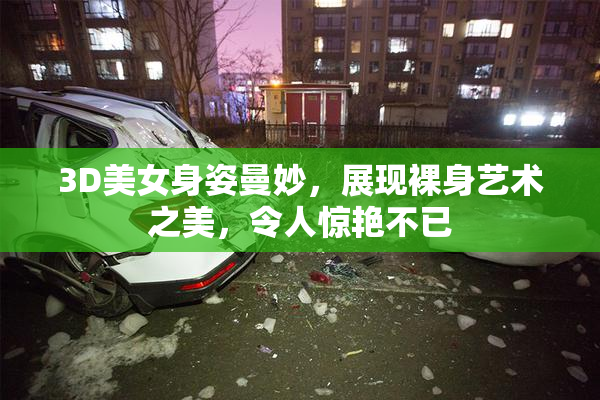 3D美女身姿曼妙，展现裸身艺术之美，令人惊艳不已