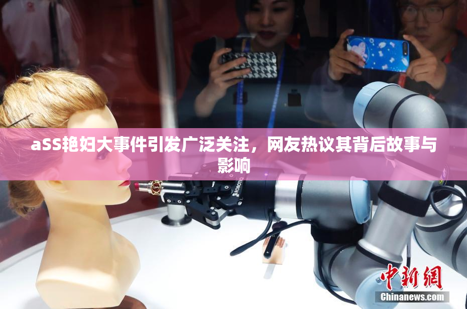 aSS艳妇大事件引发广泛关注，网友热议其背后故事与影响