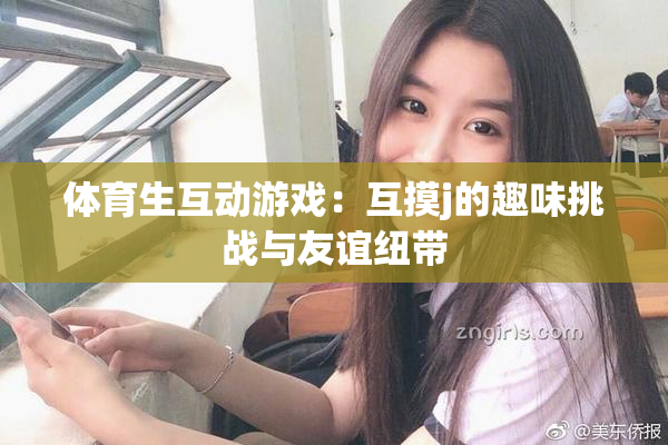 体育生互动游戏：互摸j的趣味挑战与友谊纽带