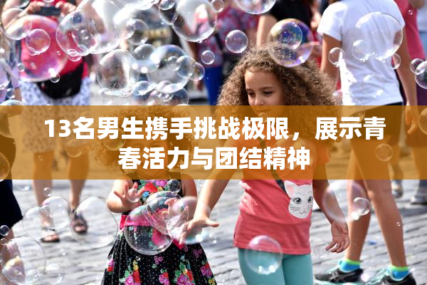 13名男生携手挑战极限，展示青春活力与团结精神