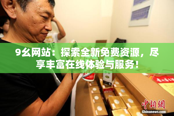 9幺网站：探索全新免费资源，尽享丰富在线体验与服务！