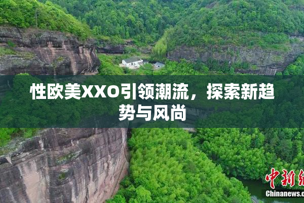 性欧美XXO引领潮流，探索新趋势与风尚