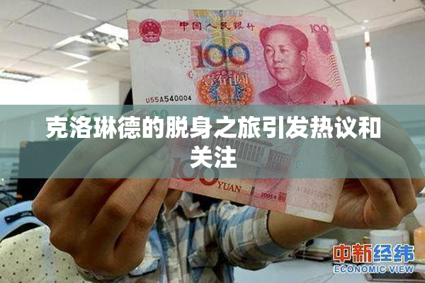 克洛琳德的脱身之旅引发热议和关注