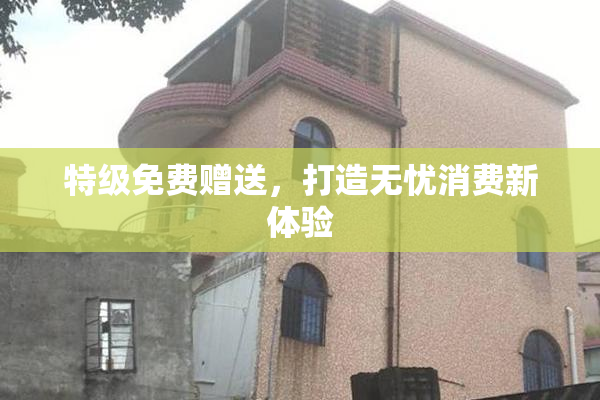 特级免费赠送，打造无忧消费新体验
