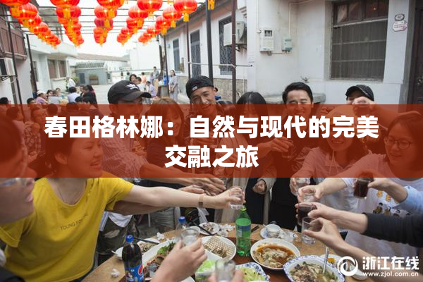 春田格林娜：自然与现代的完美交融之旅