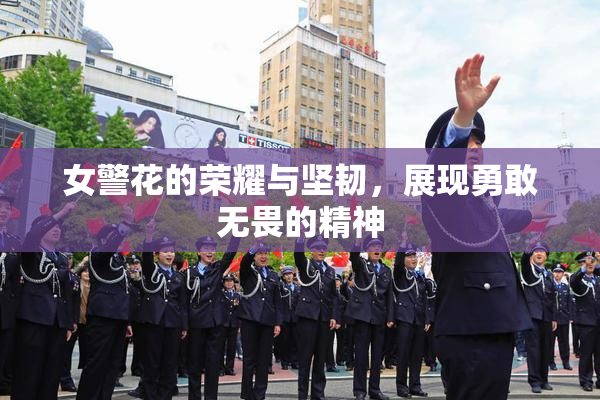女警花的荣耀与坚韧，展现勇敢无畏的精神