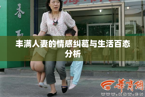 丰满人妻的情感纠葛与生活百态分析