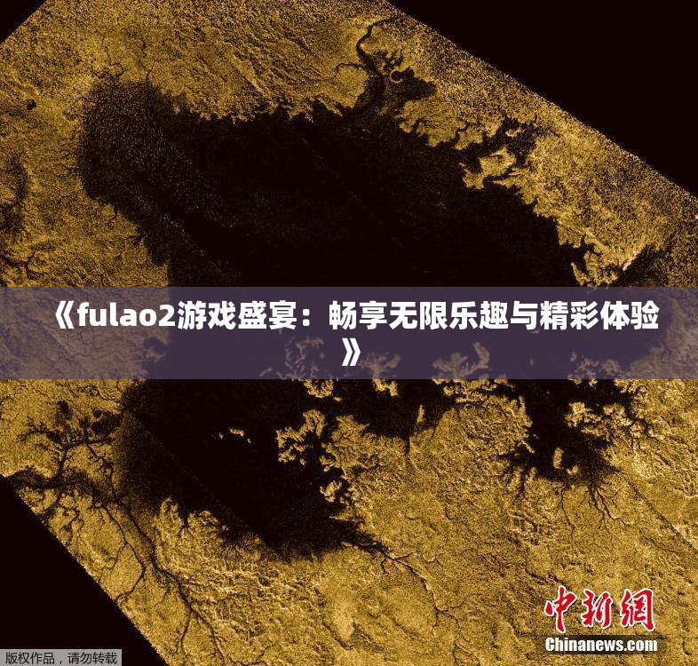 《fulao2游戏盛宴：畅享无限乐趣与精彩体验》