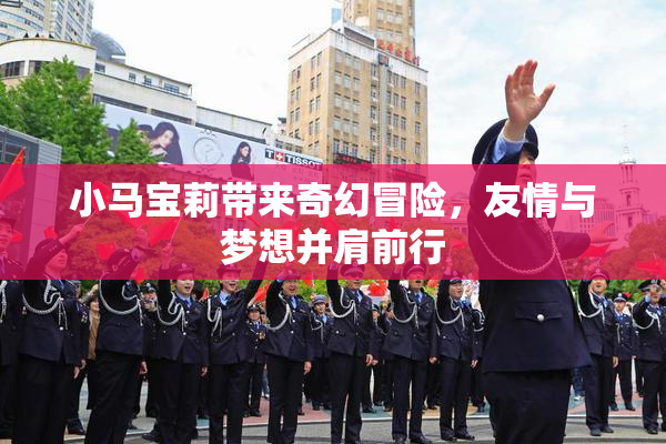 小马宝莉带来奇幻冒险，友情与梦想并肩前行