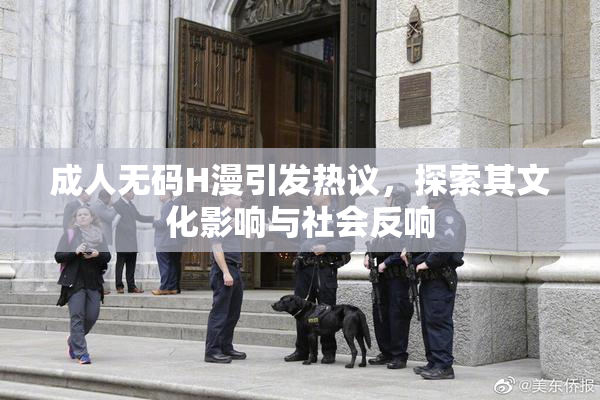 成人无码H漫引发热议，探索其文化影响与社会反响
