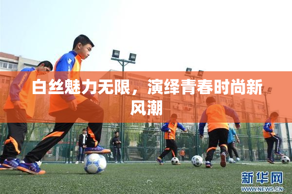 白丝魅力无限，演绎青春时尚新风潮