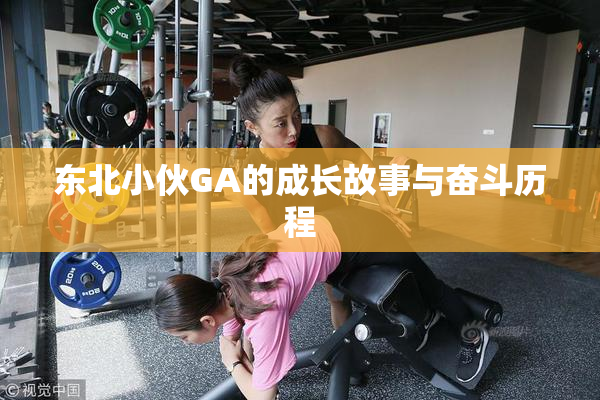 东北小伙GA的成长故事与奋斗历程