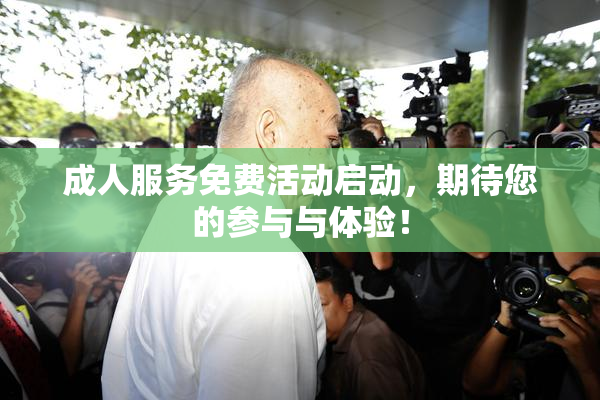 成人服务免费活动启动，期待您的参与与体验！