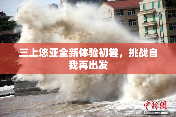 三上悠亚全新体验初尝，挑战自我再出发