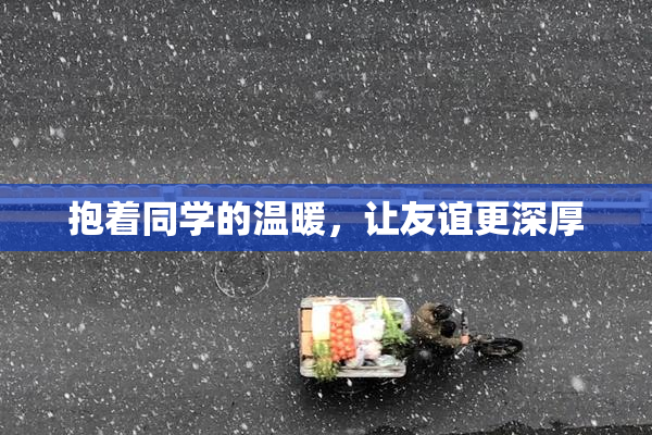 抱着同学的温暖，让友谊更深厚