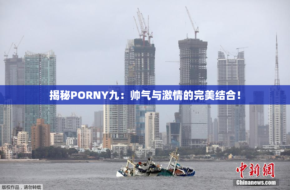 揭秘PORNY九：帅气与激情的完美结合！