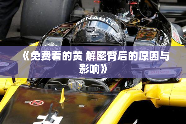 《免费看的黄 解密背后的原因与影响》