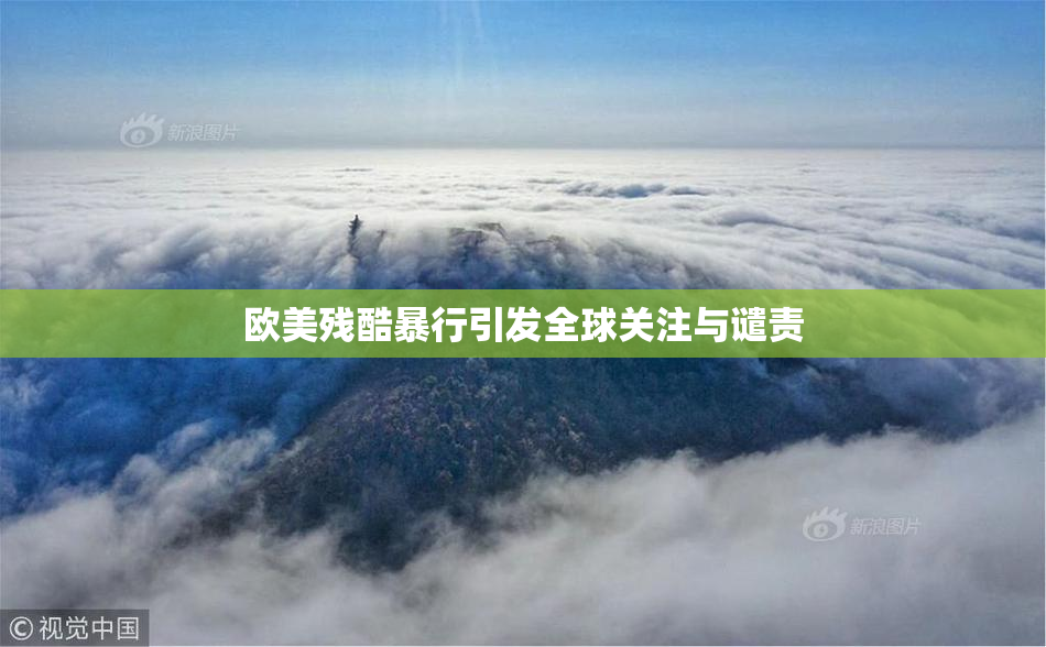 欧美残酷暴行引发全球关注与谴责