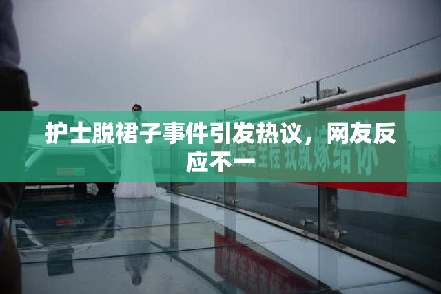 护士脱裙子事件引发热议，网友反应不一