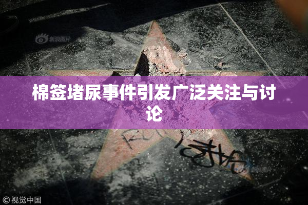 棉签堵尿事件引发广泛关注与讨论