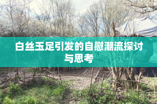 白丝玉足引发的自慰潮流探讨与思考