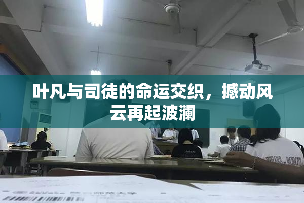 叶凡与司徒的命运交织，撼动风云再起波澜