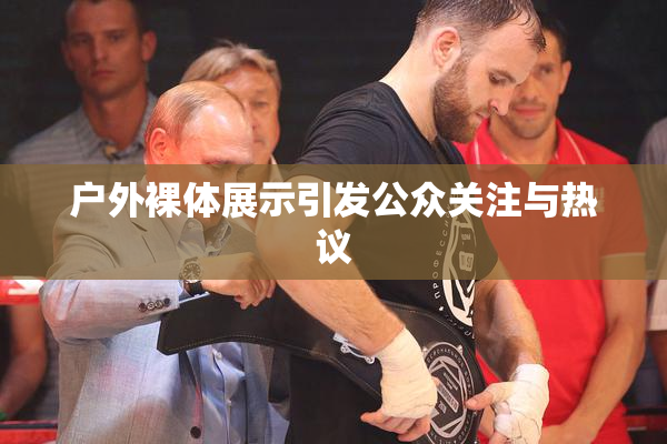 户外裸体展示引发公众关注与热议