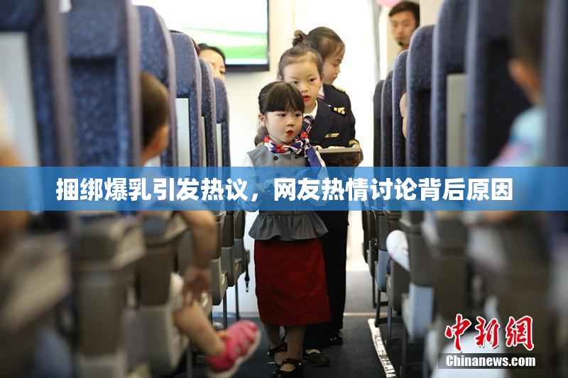 捆绑爆乳引发热议，网友热情讨论背后原因