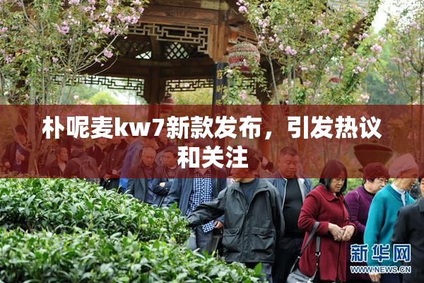 朴呢麦kw7新款发布，引发热议和关注