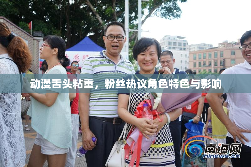 动漫舌头粘重，粉丝热议角色特色与影响