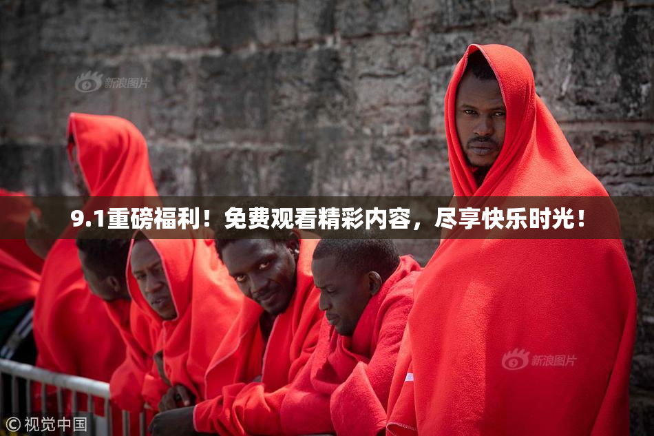 9.1重磅福利！免费观看精彩内容，尽享快乐时光！