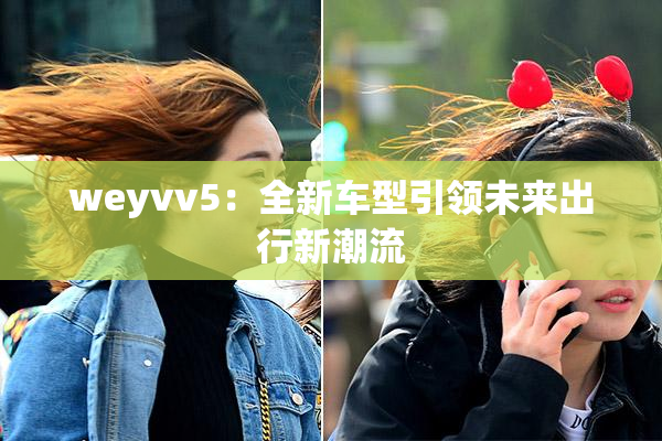 weyvv5：全新车型引领未来出行新潮流