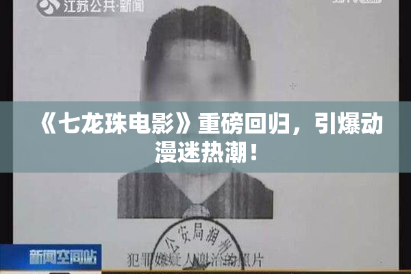 《七龙珠电影》重磅回归，引爆动漫迷热潮！