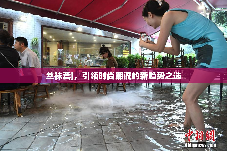 丝袜套j，引领时尚潮流的新趋势之选