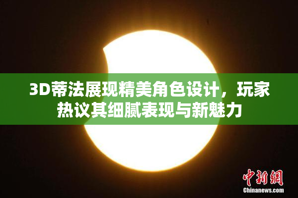 3D蒂法展现精美角色设计，玩家热议其细腻表现与新魅力