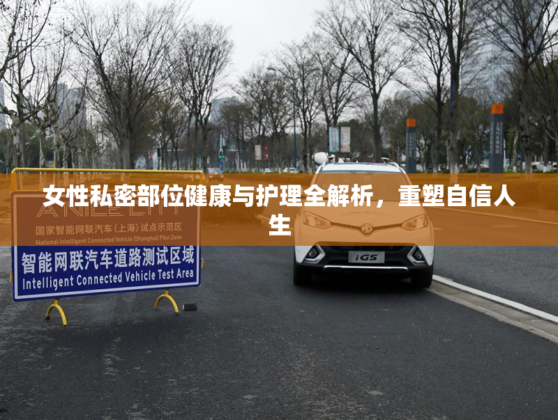 女性私密部位健康与护理全解析，重塑自信人生