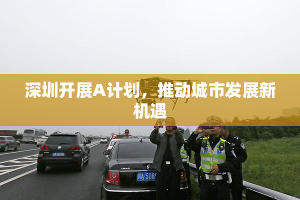深圳开展A计划，推动城市发展新机遇