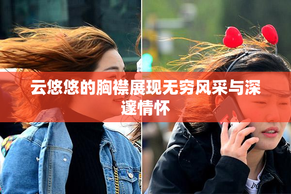 云悠悠的胸襟展现无穷风采与深邃情怀